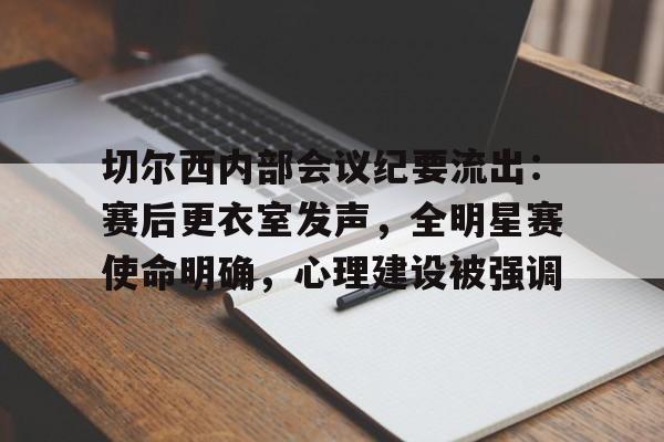 切尔西内部会议纪要流出：赛后更衣室发声，全明星赛使命明确，心理建设被强调的简单介绍-九游电竞专区